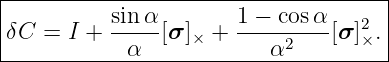 |------------------------------------|
|          sin-α-       1 −-cosα-   2 |
|δC =  I +  α  [σ ]× +     α2    [σ ]×.|
--------------------------------------
