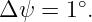         ∘
Δ ψ = 1  .
