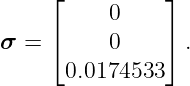      ⌊          ⌋
           0
σ  = ⌈     0    ⌉ .

       0.0174533
