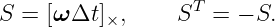                    T
S =  [ω Δt ]×,     S   = − S.

