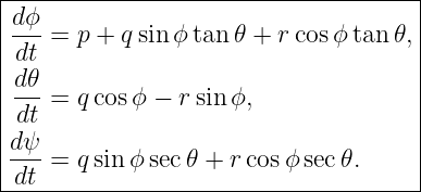 |------------------------------------|
|dϕ- = p + qsinϕ tan 𝜃 + rcosϕ tan 𝜃,|
|dt                                  |
|d 𝜃                                 |
|-dt = qcos ϕ − rsinϕ,               |
|                                    |
|dψ- = qsin ϕsec𝜃 + r cosϕ sec𝜃.     |
-dt----------------------------------|
