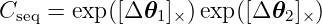 Cseq = exp([Δ 𝜃1]×)exp ([Δ 𝜃2]×)
