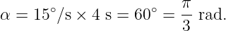                          π
α =  15∘∕s × 4 s = 60 ∘ =--rad.
                         3
