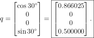     ⌊        ⌋   |⌊---------⌋--|
      cos30 ∘    | 0.866025    |
    |    0   |   ||    0    |  |
q = |⌈        |⌉ = ||⌈         |⌉ .|
         0 ∘     |     0       |
      sin30      --0.500000----|
