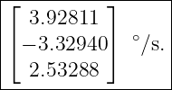 ⌊----------⌋------|
|  3.92811         |
⌈ − 3.32940 ⌉ ∘∕s. |
|  2.53288         |
-------------------
