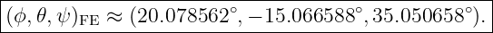 |--------------------------------------------------|
(ϕ, 𝜃,ψ)FE ≈ (20.078562 ∘,− 15.066588 ∘,35.050658 ∘).
----------------------------------------------------
