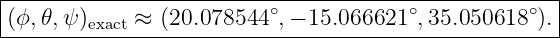 |----------------------------------------------------|
|(ϕ, 𝜃,ψ)exact ≈ (20.078544 ∘,− 15.066621 ∘,35.050618∘).|
------------------------------------------------------
