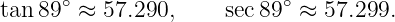 tan89 ∘ ≈ 57.290,     sec89 ∘ ≈ 57.299.
