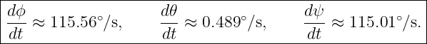 |--------------------------------------------------------|
|dϕ-≈  115.56∘∕s,     d𝜃-≈ 0.489∘∕s,     dψ-≈  115.01∘∕s.|
-dt-------------------dt-----------------dt---------------
