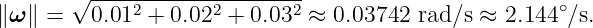        √ ---------------------
∥ω ∥ =   0.012 + 0.022 + 0.032 ≈ 0.03742 rad∕s ≈  2.144 ∘∕s.
