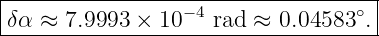 |-----------------------------------|
δα ≈  7.9993 ×  10−4 rad ≈ 0.04583 ∘. |
-------------------------------------
