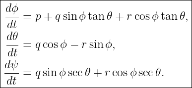 |------------------------------------|
|dϕ- = p + qsinϕ tan 𝜃 + rcosϕ tan 𝜃,|
|dt                                  |
|d 𝜃                                 |
|--- = qcos ϕ − rsinϕ,               |
| dt                                 |
|dψ- = qsin ϕsec𝜃 + r cosϕ sec𝜃.     |
-dt----------------------------------|
                                                                                         
                                                                                         
