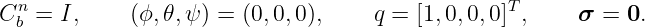  n                                              T
Cb = I,     (ϕ,𝜃,ψ ) = (0,0,0),    q =  [1,0,0, 0] ,    σ =  0.
