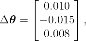       ⌊        ⌋
         0.010
Δ 𝜃 = ⌈ − 0.015 ⌉ ,
         0.008
