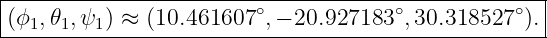 |---------------------------------------------------|
(ϕ ,𝜃 ,ψ  ) ≈ (10.461607 ∘,− 20.927183 ∘,30.318527 ∘).|
--1--1---1-------------------------------------------

