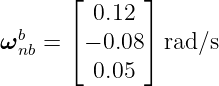        ⌊      ⌋
  b      0.12
ω nb = ⌈− 0.08⌉ rad∕s
         0.05

