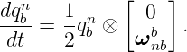              [    ]
dqnb    1 n     0
dt--=  2qb ⊗  ωb   .
                nb
