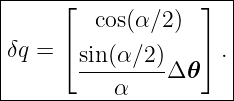 |----------------------|
|     ⌊  cos(α ∕2)  ⌋  |
|     ⌈             ⌉  |
|δq =   sin(α∕2)Δ 𝜃   .|
-----------α-----------|
