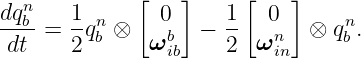              [    ]     [   ]
dqnb   1- n     0     1-  0      n
 dt  = 2 qb ⊗  ωbib −  2  ωnin  ⊗ qb.
