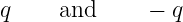 q    and      − q
