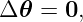Δ𝜃 =  0,
