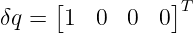       [          ]T
δq =  1  0   0  0

