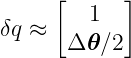      [      ]
         1
δq ≈  Δ 𝜃 ∕2
