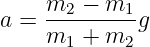      m2-−--m1-
a =  m  +  m  g
       1    2
