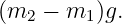 (m2  − m1 )g.
