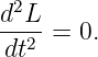 d2L-
 dt2 = 0.
