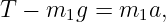 T − m1g  = m1a,

