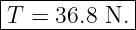 |------------|
-T-=-36.8-N.-|
