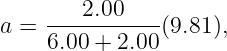 a = ----2.00----(9.81),
    6.00 + 2.00
