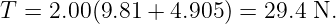 T = 2.00(9.81 + 4.905 ) = 29.4 N.
