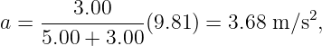    ---3.00----                 2
a = 5.00 + 3.00 (9.81 ) = 3.68 m ∕s ,
