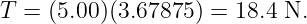 T =  (5.00)(3.67875) = 18.4 N.
