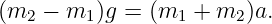 (m2  − m1 )g = (m1 + m2 )a.
