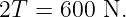 2T = 600 N.
