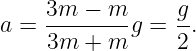      3m-−-m--    g-
a =  3m + m  g = 2.
