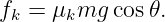 fk = μkmg  cos𝜃.

