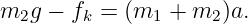 m2g − fk =  (m1  + m2 )a.
