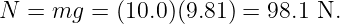 N  = mg  = (10.0)(9.81) = 98.1 N.
