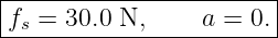 |-----------------------|
f  = 30.0 N,     a = 0. |
-s-----------------------
