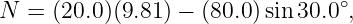                                 ∘
N =  (20.0)(9.81) − (80.0)sin 30.0 ,
