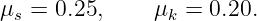 μs =  0.25,     μk = 0.20.
