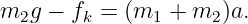 m2g − fk =  (m1  + m2 )a.
