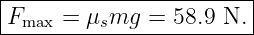 |-----------------------|
Fmax-=--μsmg--=-58.9-N.--
