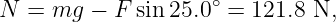 N  =  mg − F  sin 25.0∘ = 121.8 N,
