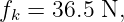 f =  36.5 N,
 k
