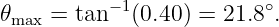 𝜃max = tan −1(0.40 ) = 21.8∘.
